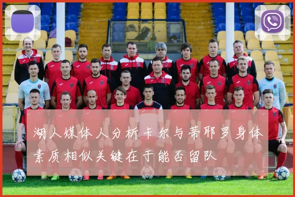 湖人媒体人分析卡尔与蒂耶罗身体素质相似关键在于能否留队