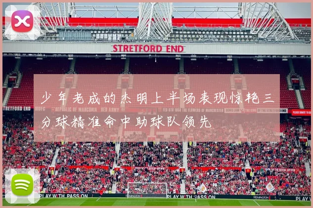 少年老成的杰明上半场表现惊艳三分球精准命中助球队领先