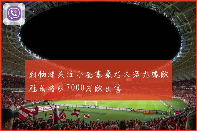 利物浦关注小孔塞桑尤文若无缘欧冠或将以7000万欧出售