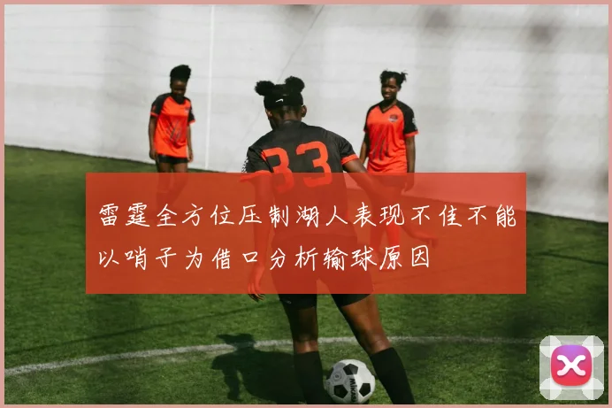 雷霆全方位压制湖人表现不佳不能以哨子为借口分析输球原因