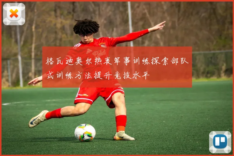 格瓦迪奥尔热衷军事训练探索部队式训练方法提升竞技水平