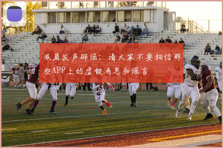 浓眉发声辟谣：请大家不要相信那些APP上的虚假消息和谣言