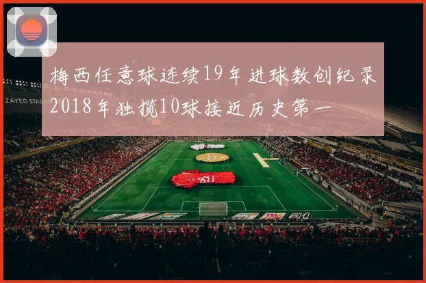 梅西任意球连续19年进球数创纪录2018年独揽10球接近历史第一