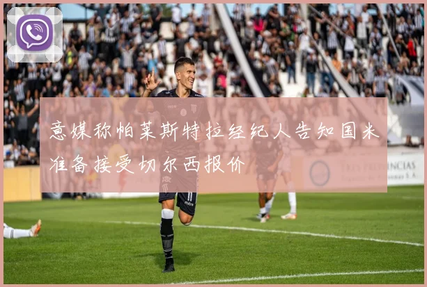 意媒称帕莱斯特拉经纪人告知国米准备接受切尔西报价