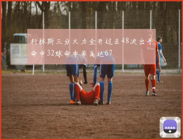科林斯三分火力全开过去48次出手命中32球命中率高达67