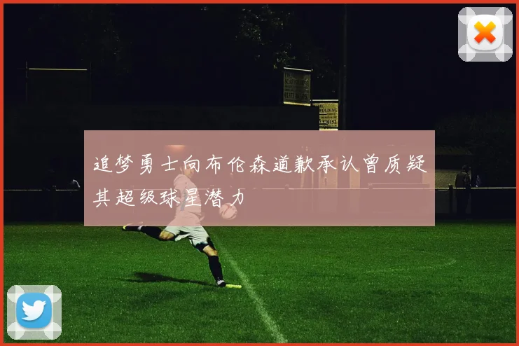 追梦勇士向布伦森道歉承认曾质疑其超级球星潜力